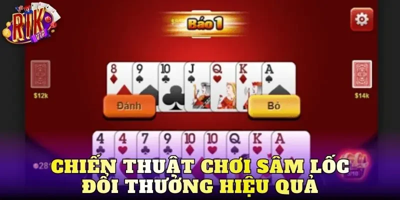 Chiến thuật chơi sâm lốc đổi thưởng hiệu quả