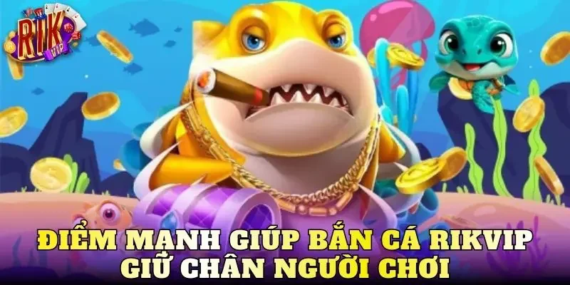Điểm mạnh giúp bắn cá Rikvip giữ chân người chơi